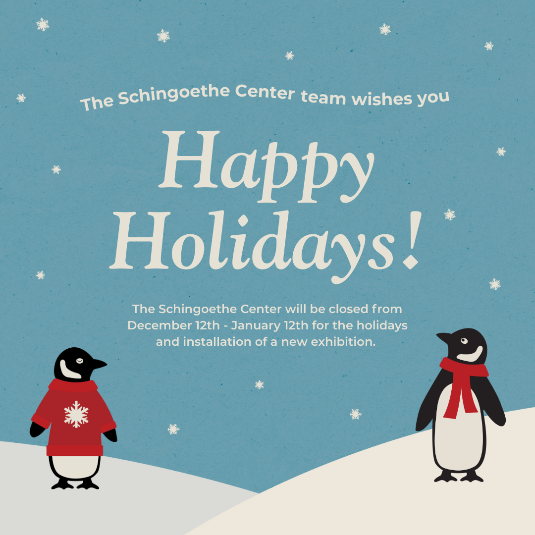 The Schingoethe Center team wishes you Happy Holidays! The Schingoethe Center will be closed from December 12th - January 12th for the holidays and installation of a new exhibition.